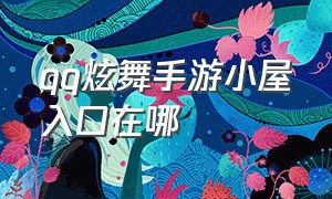 qq炫舞手游小屋入口在哪