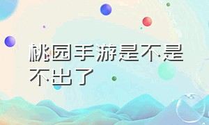 桃园手游是不是不出了