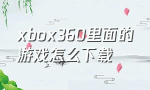 xbox360里面的游戏怎么下载