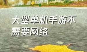 大型单机手游不需要网络