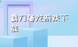 霸刀屠龙游戏下载