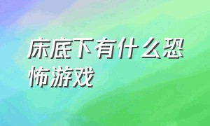 床底下有什么恐怖游戏