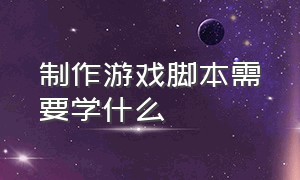 制作游戏脚本需要学什么