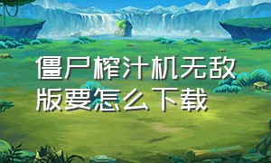 僵尸榨汁机无敌版要怎么下载（僵尸榨汁机无限钻石版怎么下载）