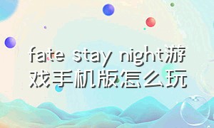 fate stay night游戏手机版怎么玩