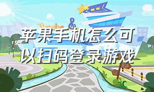 苹果手机怎么可以扫码登录游戏