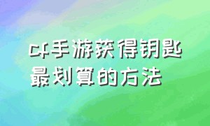 cf手游获得钥匙最划算的方法