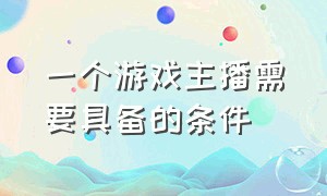 一个游戏主播需要具备的条件