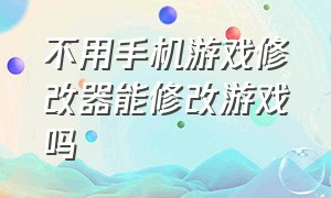 不用手机游戏修改器能修改游戏吗