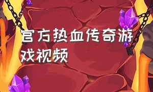 官方热血传奇游戏视频（热血传奇游戏视频在线观看）