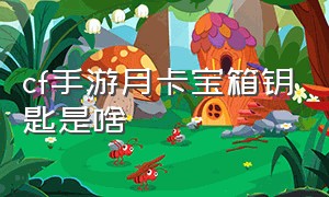 cf手游月卡宝箱钥匙是啥（cf手游月卡宝箱钥匙是啥啊）