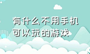 有什么不用手机可以玩的游戏