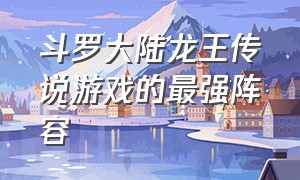 斗罗大陆龙王传说游戏的最强阵容