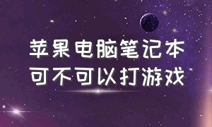 苹果电脑笔记本可不可以打游戏