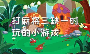 打麻将三缺一时玩的小游戏（麻将消一消乐小游戏入口）