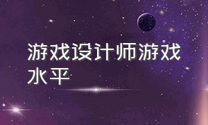 游戏设计师游戏水平