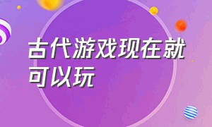 古代游戏现在就可以玩（又好玩 又是免费的服装 古代游戏）