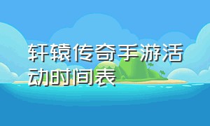 轩辕传奇手游活动时间表（轩辕传奇手游隐藏任务大全最新）