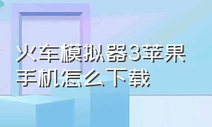 火车模拟器3苹果手机怎么下载