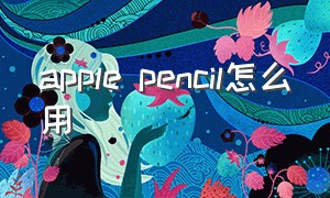 apple pencil怎么用