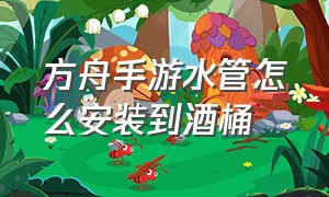 方舟手游水管怎么安装到酒桶