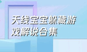 天线宝宝躲藏游戏解说合集（天线宝宝游戏1全集解说）