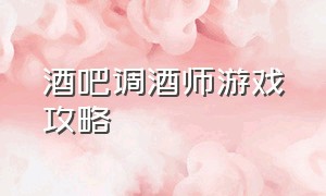 酒吧调酒师游戏攻略