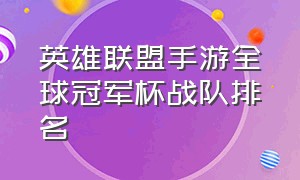 英雄联盟手游全球冠军杯战队排名（英雄联盟手游战队实力排行榜）