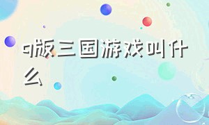 q版三国游戏叫什么（儿时的三国游戏叫什么名字）