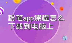 粉笔app课程怎么下载到电脑上