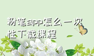 粉笔app怎么一次性下载课程