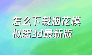 怎么下载烟花模拟器3d最新版