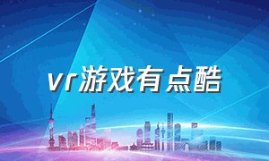 vr游戏有点酷（爆款vr游戏）