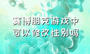 赛博朋克游戏中可以修改性别吗