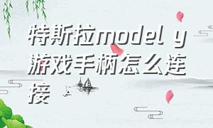 特斯拉model y游戏手柄怎么连接