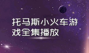 托马斯小火车游戏全集播放（托马斯小火车游戏视频中文版）