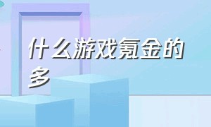 什么游戏氪金的多（什么游戏氪金多又不值钱）