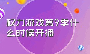 权力游戏第9季什么时候开播