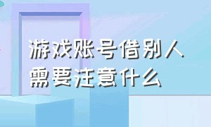 游戏账号借别人需要注意什么