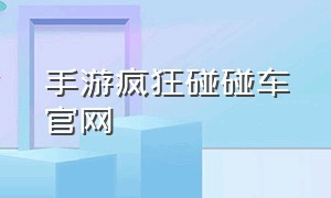 手游疯狂碰碰车官网（疯狂碰碰车普通下载）