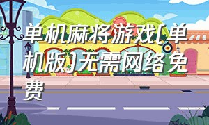 单机麻将游戏(单机版)无需网络免费（全部单机麻将游戏下载）