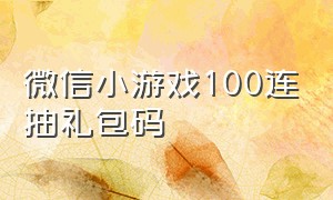 微信小游戏100连抽礼包码