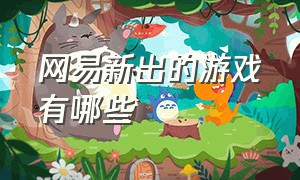 网易新出的游戏有哪些（网易新出的游戏有哪些名字）