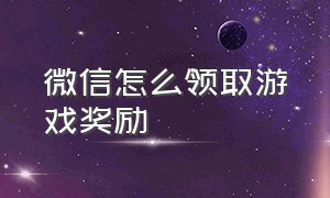 微信怎么领取游戏奖励