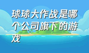 球球大作战是哪个公司旗下的游戏