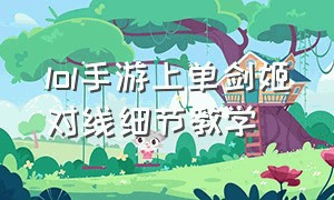 lol手游上单剑姬对线细节教学