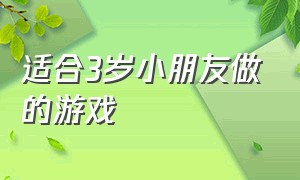 适合3岁小朋友做的游戏（适合3-5岁孩子玩的趣味游戏）