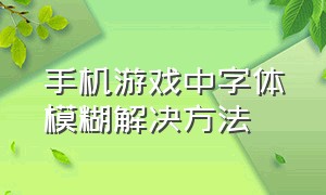 手机游戏中字体模糊解决方法