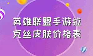 英雄联盟手游拉克丝皮肤价格表（英雄联盟手游拉克丝皮肤手感排名）