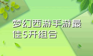 梦幻西游手游最佳5开组合